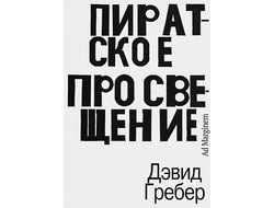 Пиратское Просвещение, или Настоящая Либерталия. Дэвид Гребер
