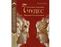 Максим Гаубец. Семь чудес Античной Анатолии. Семь чудес Верхней Месопотамии