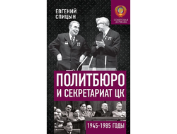 Политбюро и секретариат ЦК в 1945-1985 гг.: люди и власть. Е.Ю. Спицын