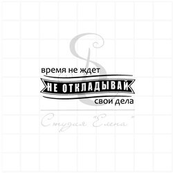 время не ждет, не откладывай свои дела