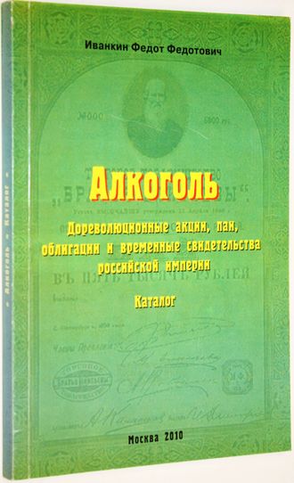 Иванкин Ф.Ф. Алкоголь. Дореволюционные акции, паи, облигации и временные свидетельства Российской Империи. Каталог. М.: ИД Рученькиных 2010г.