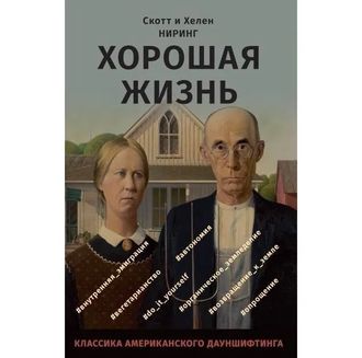 Хорошая жизнь. Как жить разумно и просто в неспокойном мире. Скотт и Хелен Ниринг