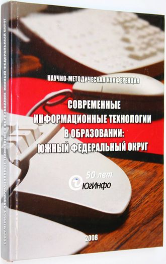 Современные информационные технологии в образовании: Южный федеральный округ 23-25 октября 2008 г. Ростов-на-Дону: ЮФУ. 2008.