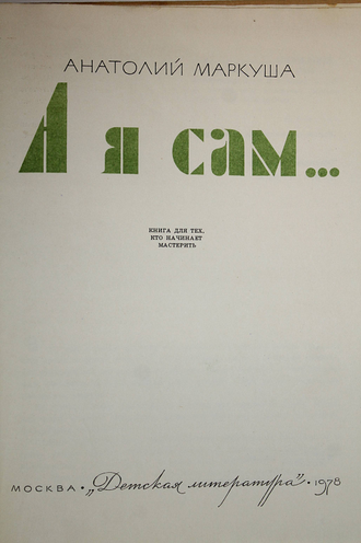 Маркуша А. А я сам…М.: Детская  литература. 1978г.