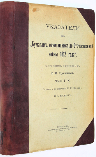 Бумаги, относящиеся до Отечественной войны 1812 года, собранные и изданные П. И. Щукиным. М.: Тов-во тип. А.И. Мамонтова, 1897-1912.