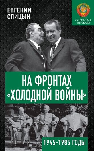 На фронтах «Холодной войны ». Советская держава в 1945-1985 годы. Спицын Е . Ю.