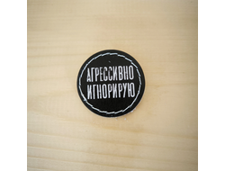 Значок - брошь  "Агрессивно игнорирую"