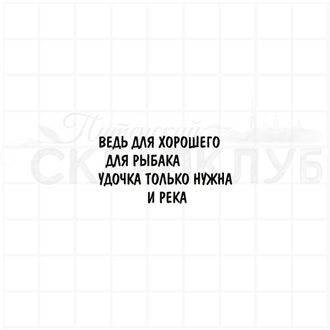 ВЕдь для хорошего для рыбака удочка только нужна и река