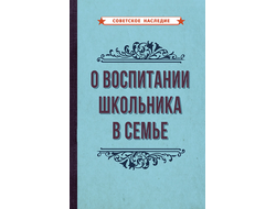 О ВОСПИТАНИИ ШКОЛЬНИКА В СЕМЬЕ [1954]. Коллектив авторов