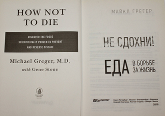 Грегер М. Не сдохни ! Еда в борьбе за жизнь СПб.: Питер. 2018 г.