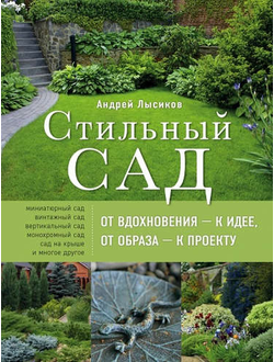 Андрей Лысиков: Стильный сад. От вдохновения - к идее, от образа - к проекту