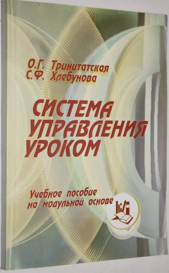 Тринитатская  О.Г. Система управления уроком: учебное пособие на основе модульной основе. Ростов-на-Дону: Издательство РО ИПК и ПРО. 2011.