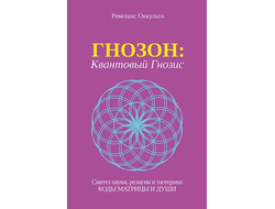 Ревеланс Оккульта. ГНОЗОН: Квантовый Гнозис (том 1). Коды Матрицы и Души.