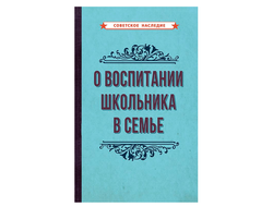 О ВОСПИТАНИИ ШКОЛЬНИКА В СЕМЬЕ [1954]. Коллектив авторов