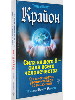 Шмидт Т. Крайон. Сила вашего Я — сила всего человечества. Как многократно увеличить свои возможности. М.: АСТ. 2019г.