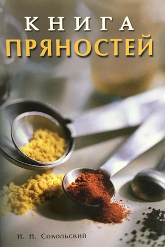 Сокольский И.Н. Книга пряностей. М-СПб.: 2011.