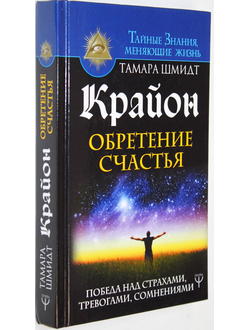 Шмидт Т. Крайон. Обретение счастья. Победа над страхами, тревогами, сомнениями. М. АСТ 2018 г.