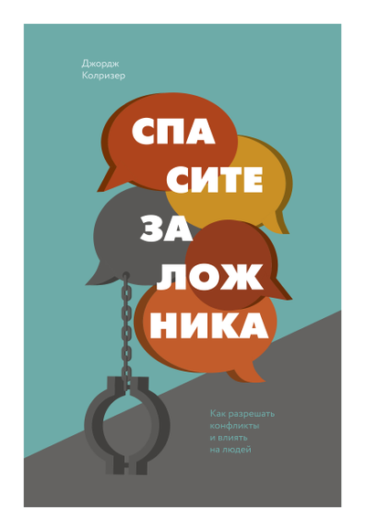 Спасите заложника. Как разрешать конфликты и влиять на людей. Джордж Колризер