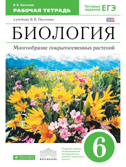 Пасечник. Биология. 6 класс.  Многообразие покрытосеменных растений. Рабочая тетрадь (С тестовыми заданиями ЕГЭ). ВЕРТИКАЛЬ