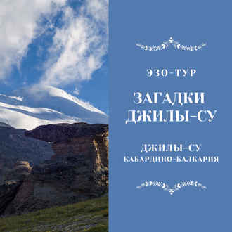 ЗАГАДКИ ДЖИЛЫ-СУ, урочище Джилы-Су. 4 дня / 3 ночи. ЭЗО-ТУР. ДЖИП-ТУР.