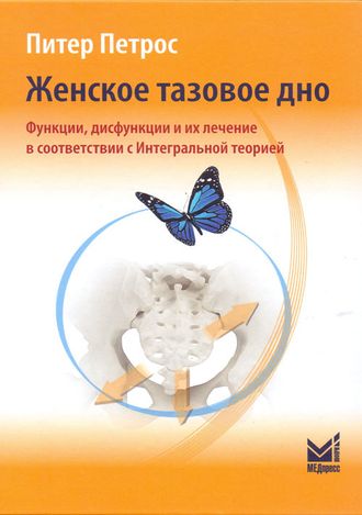 Женское тазовое дно. Функции, дисфункции и их лечение в соответствии с Интегральной теорией. Петрос П. &quot;МЕДпресс-информ&quot;. 2022