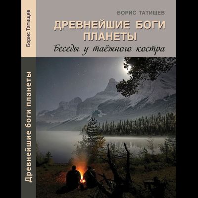 Борис Татищев Древнейшие Боги планеты. Беседы у таёжного костра