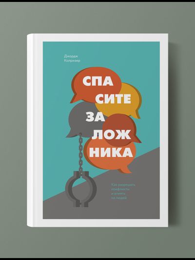 Спасите заложника. Как разрешать конфликты и влиять на людей. Джордж Колризер