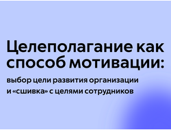 Целеполагание как способ мотивации: выбор цели развития организации и «сшивка» с целями сотрудников