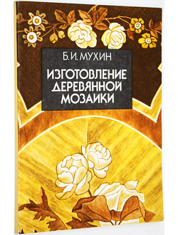 Мухин Б.И. Изготовление деревянной мозаики. Л.: Стройиздат. 1989г.
