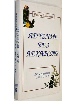 Лечение без лекарств. Домашние средства. М.: Ридерз Дайджест. 2004г.