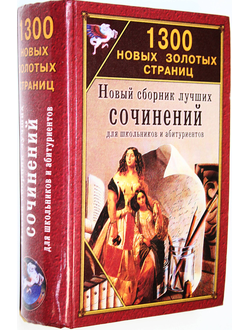 1300 новых золотых страниц. Новый сборник лучших сочинений для школьников и абитуриентов. М.: Славянский дом книги. 2005г.