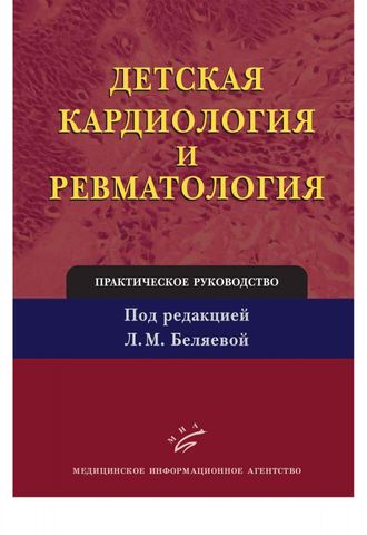 Детская кардиология и ревматология: Практическое руководство. Беляева Л.М.  &quot;МИА&quot;. 2011