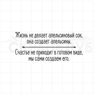 Жизнь не делает апельсиновый сок, она создает апельсины. Счастье не приходит в готовом виде.