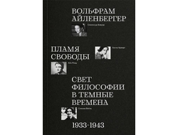 Пламя свободы. Свет философии в темные времена. Вольфрам Айленбергер