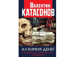 Алхимия денег. Как банки делают деньги... из воздуха. Валентин Катасонов