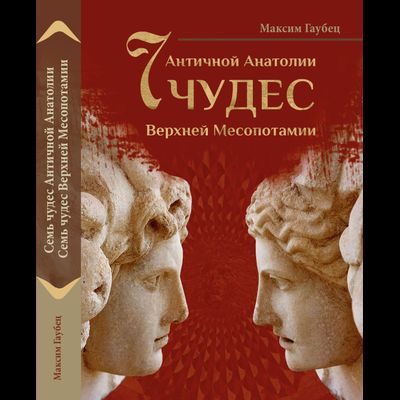 Максим Гаубец. Семь чудес Античной Анатолии. Семь чудес Верхней Месопотамии