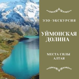 ДОЛИНА ДЕСЯТИ МУДРОСТЕЙ - УЙМОНСКАЯ ДОЛИНА. МЕСТА СИЛЫ АЛТАЯ. 8 ДНЕЙ / 7 НОЧЕЙ