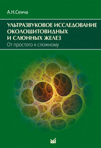 Ультразвуковое исследование околощитовидных и слюнных желез. От простого к сложному. Сенча А.Н. &quot;МЕДпресс-информ&quot;. 2020