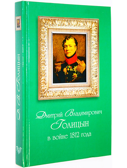 Дмитрий Владимирович Голицын в войне 1812 года. Ред. А.М. Рязанов. М.  2017г.
