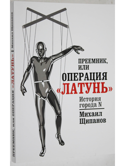 Щипанова М. А. Преемник, или Операция Латунь. М.: Щипанов М. А. 2015.