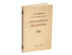 Начальный курс педагогики. Руководство для учителей и родителей. М.Т. Смирнов (1950)