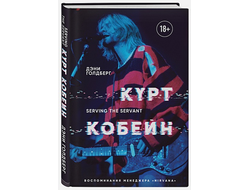 Курт Кобейн. Serving the Servant. Воспоминания менеджера "Nirvana"