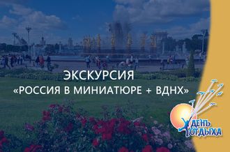 Экскурсия &quot;Россия в миниатюре + ВДНХ&quot;