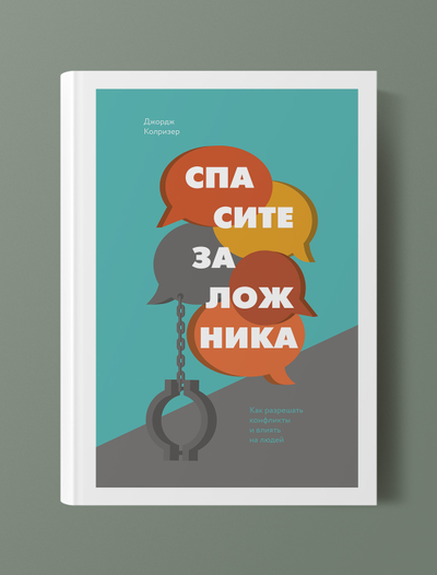 Спасите заложника. Как разрешать конфликты и влиять на людей. Джордж Колризер