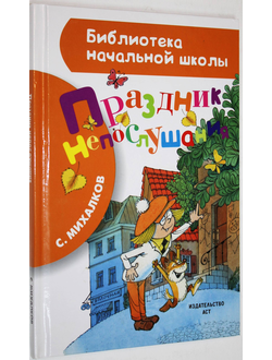 Михалков С.В. Праздник непослушания. М.: АСТ. 2018.