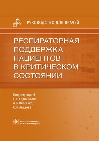 Респираторная поддержка пациентов в критическом состоянии. Руководство для врачей. Под ред. Е.А. Евдокимова, А.В. Власенко, С.Н. Авдеева. &quot;ГЭОТАР-Медиа&quot;. 2021