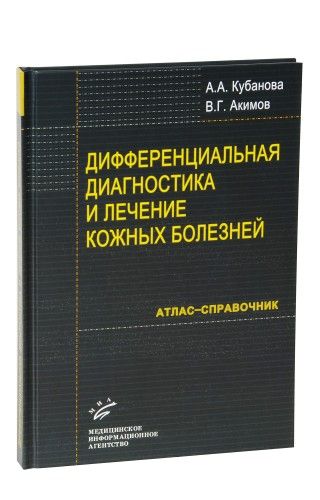 Дифференциальная диагностика и лечение кожных болезней: Атлас-справочник. Акимов В.Г., Кубанова А.А. &quot;МИА&quot;. 2009