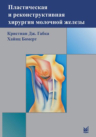 Пластическая и реконструктивная хирургия молочной железы. 3-е издание. Габка К.Дж., Бомерт Х. &quot;МЕДпресс-информ&quot;. 2022