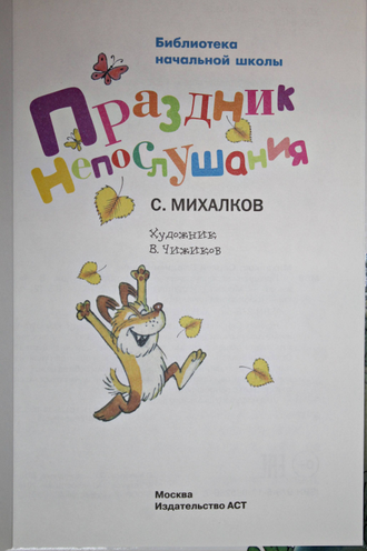 Михалков С.В. Праздник непослушания. М.: АСТ. 2018.