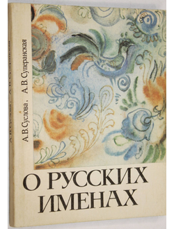 Суслова А.В., Суперанская А.В. О русских именах. Л.: Лениздат. 1991г.